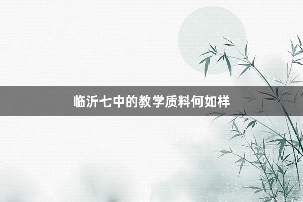 临沂七中的教学质料何如样