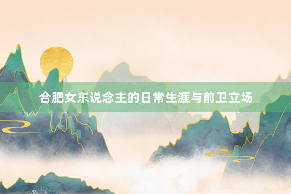 合肥女东说念主的日常生涯与前卫立场