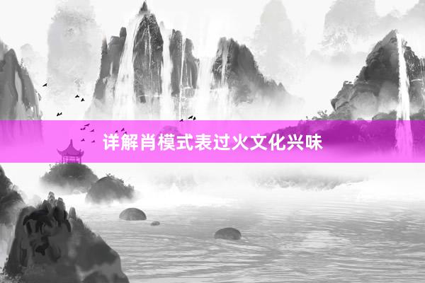 详解肖模式表过火文化兴味