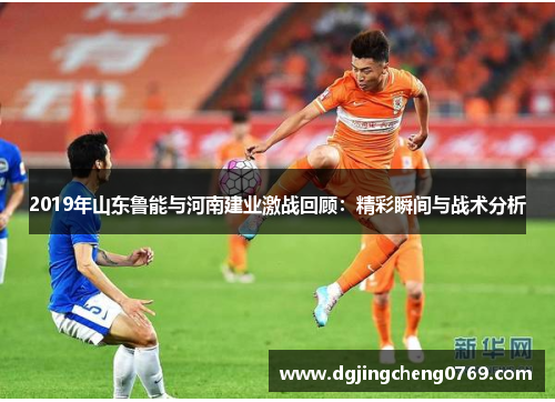 2019年山东鲁能与河南建业激战回顾：精彩瞬间与战术分析